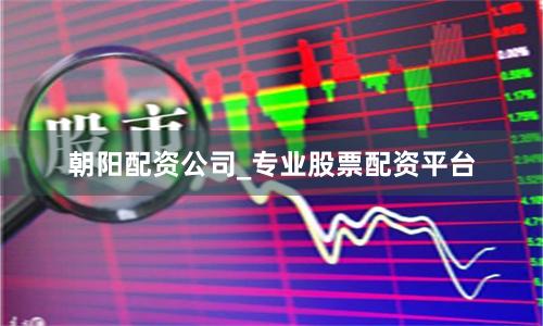 朝阳配资公司_专业股票配资平台