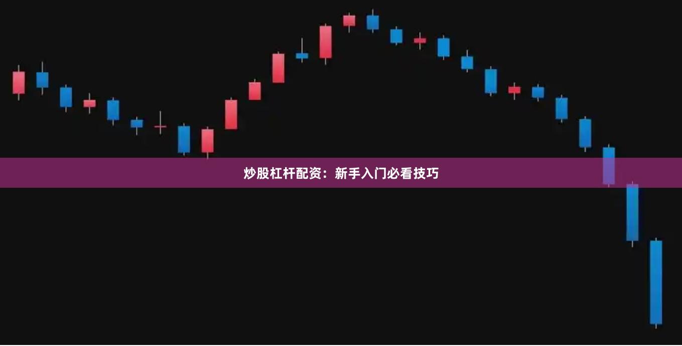 炒股杠杆配资：新手入门必看技巧