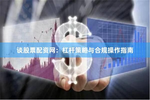 谈股票配资网：杠杆策略与合规操作指南