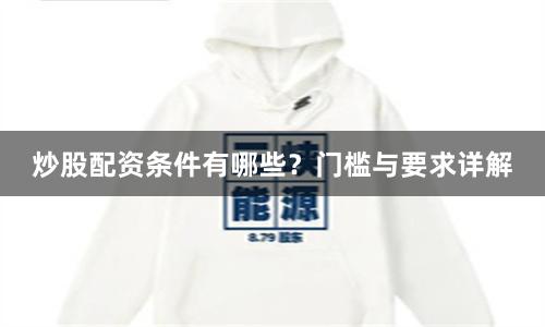 炒股配资条件有哪些？门槛与要求详解