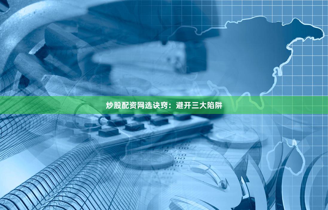 炒股配资网选诀窍:避开三大陷阱