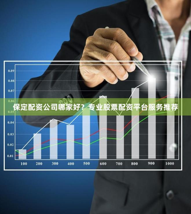 保定配资公司哪家好？专业股票配资平台服务推荐