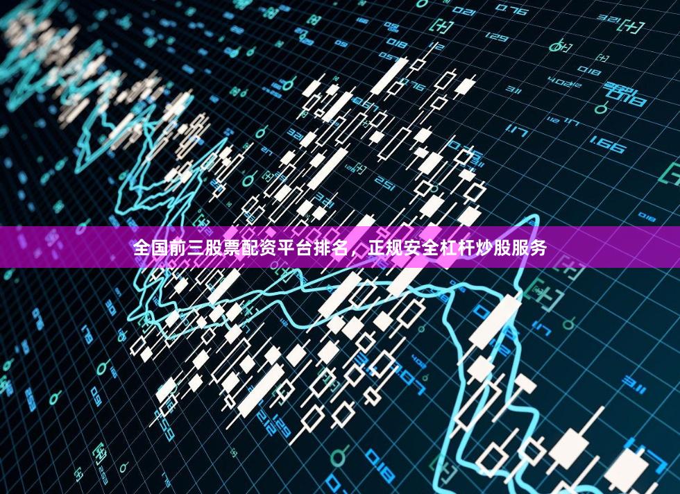 全国前三股票配资平台排名，正规安全杠杆炒股服务