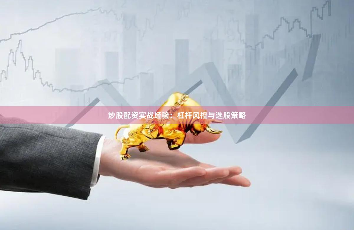 炒股配资实战经验：杠杆风控与选股策略