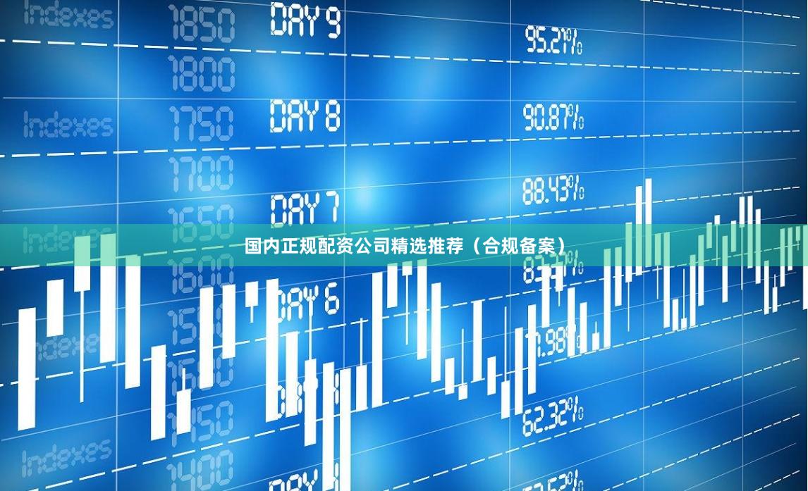 国内正规配资公司精选推荐（合规备案）